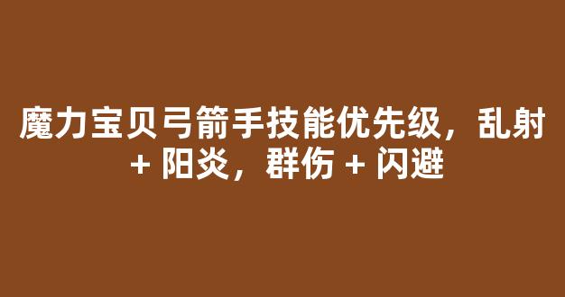 魔力宝贝弓箭手技能优先级，乱射 + 阳炎，群伤 + 闪避